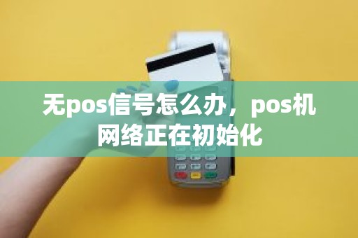 无pos信号怎么办，pos机网络正在初始化