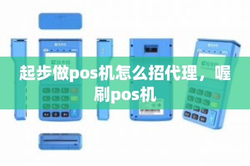 起步做pos机怎么招代理，喔刷pos机