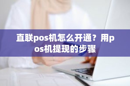 直联pos机怎么开通？用pos机提现的步骤