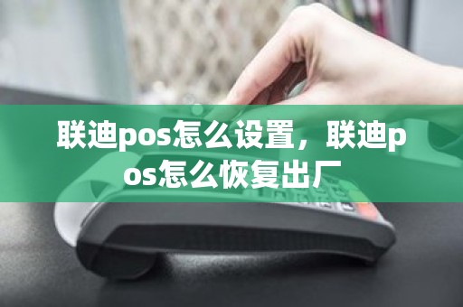 联迪pos怎么设置，联迪pos怎么恢复出厂