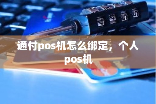 通付pos机怎么绑定，个人pos机