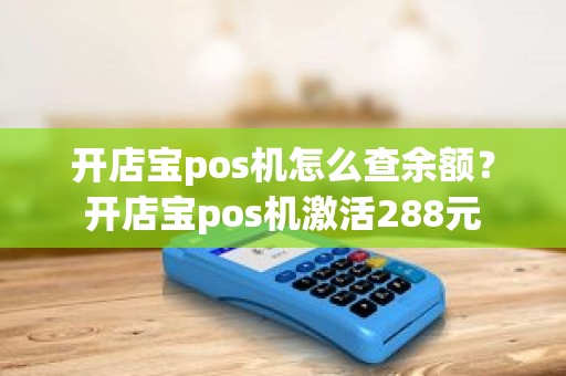 开店宝pos机怎么查余额？开店宝pos机激活288元