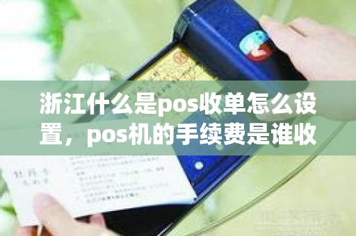 浙江什么是pos收单怎么设置，pos机的手续费是谁收的