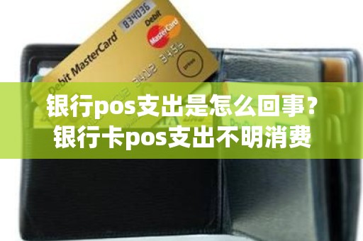 银行pos支出是怎么回事？银行卡pos支出不明消费