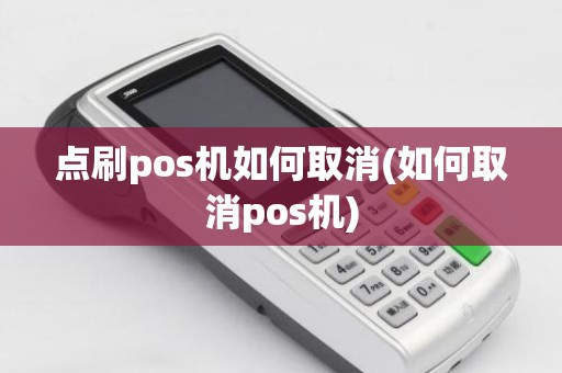 点刷pos机如何取消(如何取消pos机)