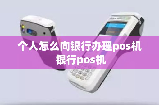 个人怎么向银行办理pos机 银行pos机