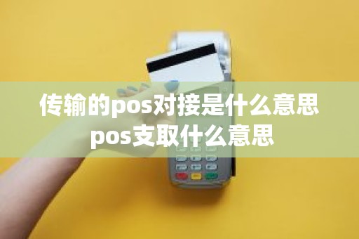 传输的pos对接是什么意思 pos支取什么意思