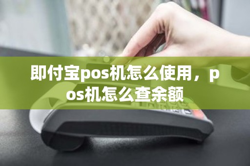 即付宝pos机怎么使用，pos机怎么查余额