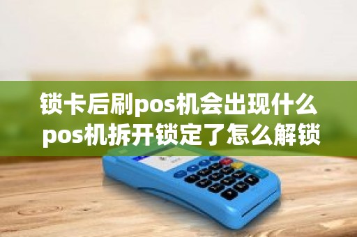 锁卡后刷pos机会出现什么 pos机拆开锁定了怎么解锁