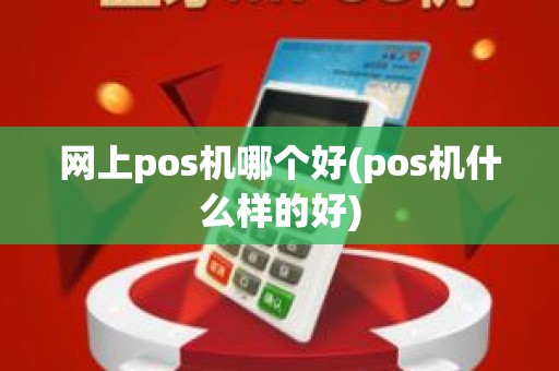 网上pos机哪个好(pos机什么样的好)