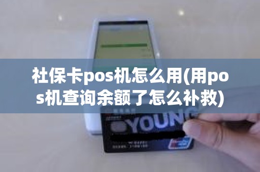 社保卡pos机怎么用(用pos机查询余额了怎么补救)