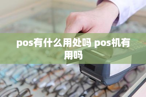 pos有什么用处吗 pos机有用吗