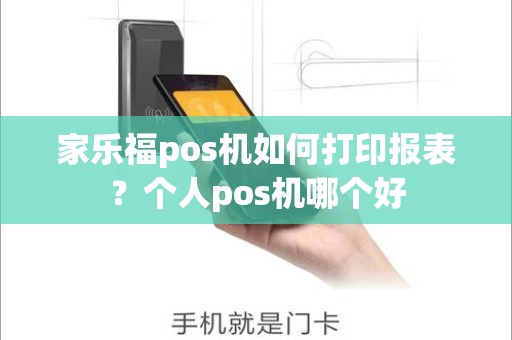 家乐福pos机如何打印报表？个人pos机哪个好