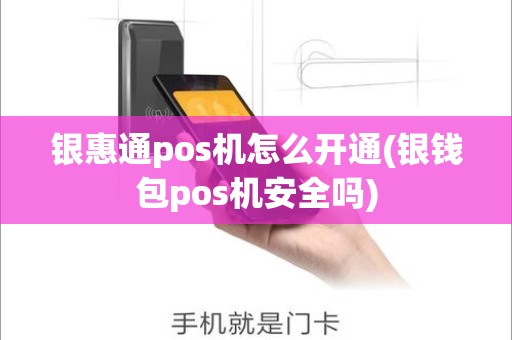 银惠通pos机怎么开通(银钱包pos机安全吗)