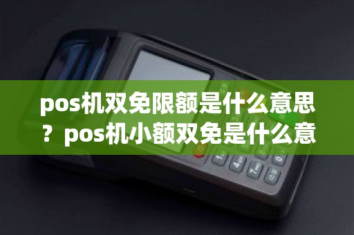 pos机双免限额是什么意思？pos机小额双免是什么意思