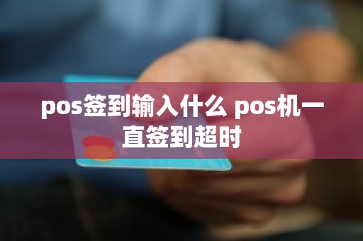 pos签到输入什么 pos机一直签到超时