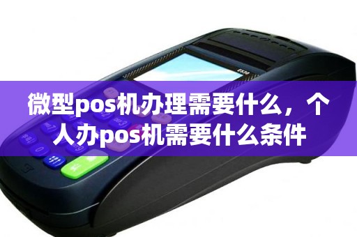 微型pos机办理需要什么，个人办pos机需要什么条件