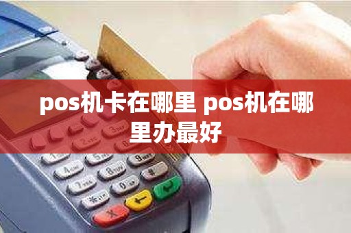 pos机卡在哪里 pos机在哪里办最好