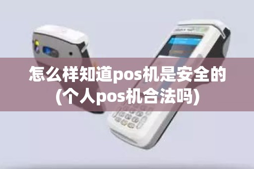 怎么样知道pos机是安全的(个人pos机合法吗)