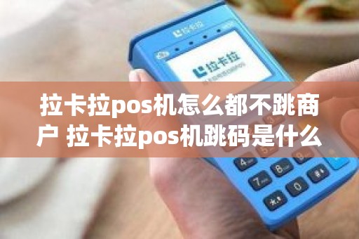 拉卡拉pos机怎么都不跳商户 拉卡拉pos机跳码是什么意思安全吗