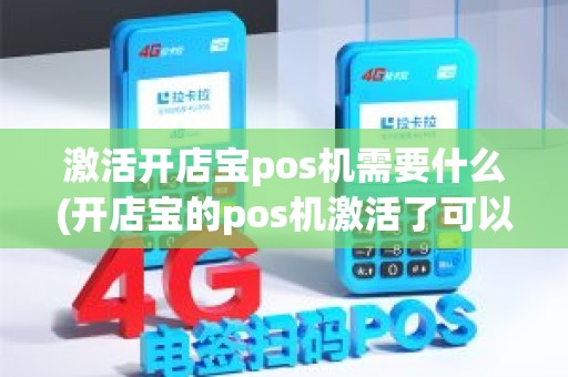 激活开店宝pos机需要什么(开店宝的pos机激活了可以退吗)