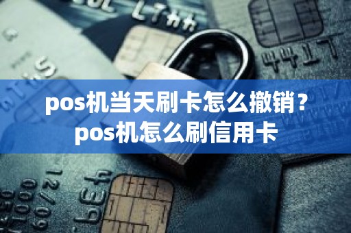 pos机当天刷卡怎么撤销？pos机怎么刷信用卡