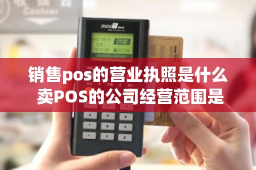 销售pos的营业执照是什么 卖POS的公司经营范围是什么