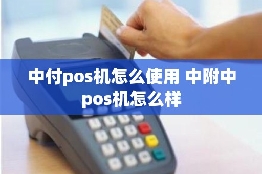 中付pos机怎么使用 中附中pos机怎么样