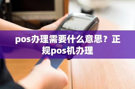 pos办理需要什么意思？正规pos机办理