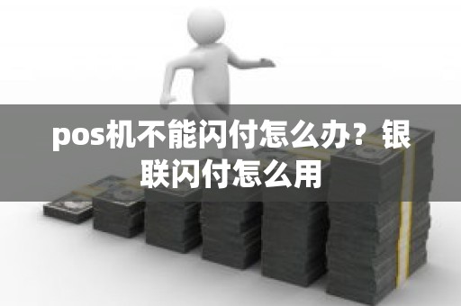 pos机不能闪付怎么办？银联闪付怎么用