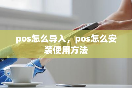 pos怎么导入，pos怎么安装使用方法