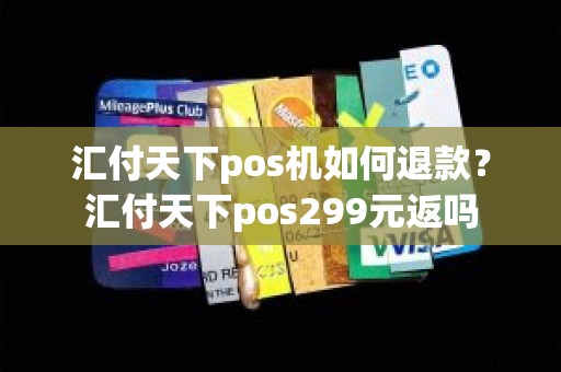 汇付天下pos机如何退款？汇付天下pos299元返吗