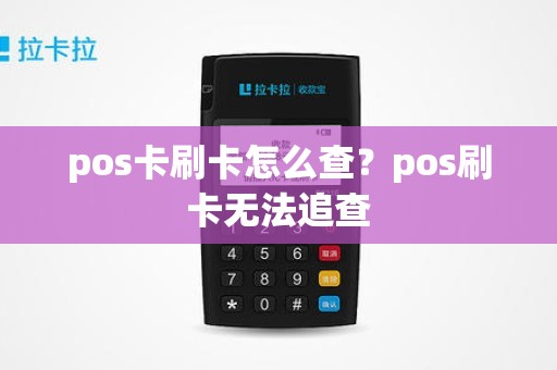 pos卡刷卡怎么查？pos刷卡无法追查