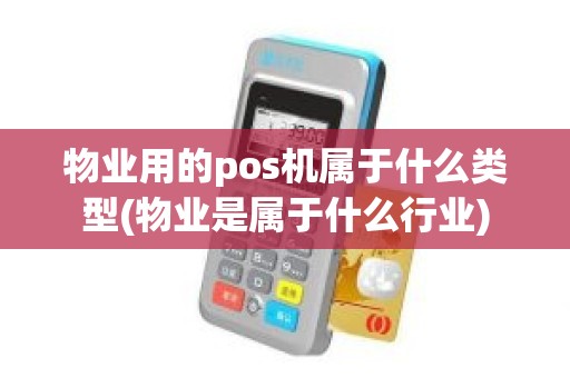 物业用的pos机属于什么类型(物业是属于什么行业)