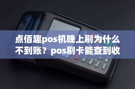 点佰趣pos机晚上刷为什么不到账？pos刷卡能查到收款方吗