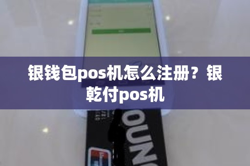 银钱包pos机怎么注册？银乾付pos机