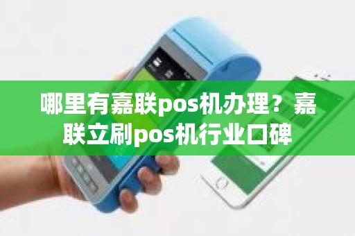 哪里有嘉联pos机办理？嘉联立刷pos机行业口碑