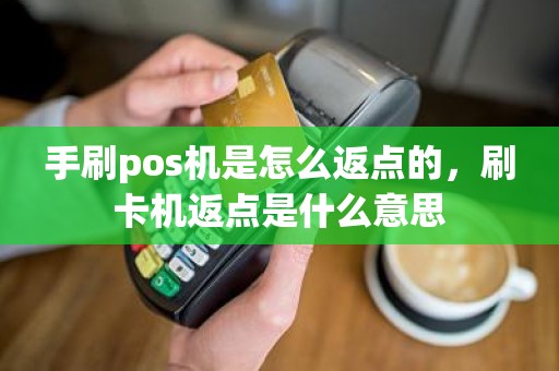 手刷pos机是怎么返点的，刷卡机返点是什么意思