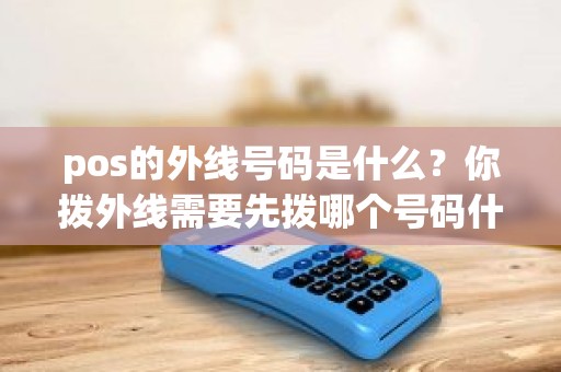 pos的外线号码是什么？你拨外线需要先拨哪个号码什么意思