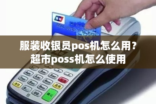 服装收银员pos机怎么用？超市poss机怎么使用