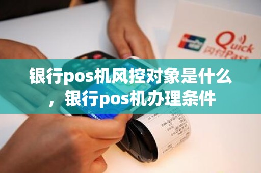 银行pos机风控对象是什么，银行pos机办理条件