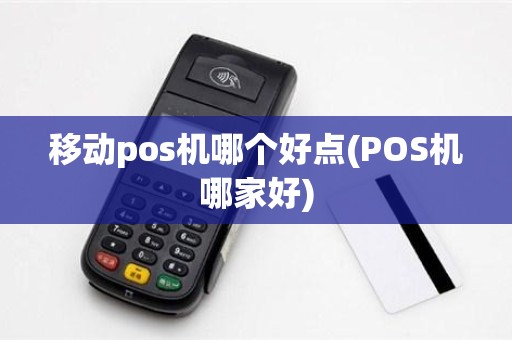 移动pos机哪个好点(POS机哪家好)