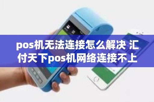 pos机无法连接怎么解决 汇付天下pos机网络连接不上