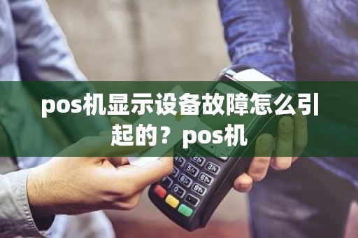 pos机显示设备故障怎么引起的？pos机