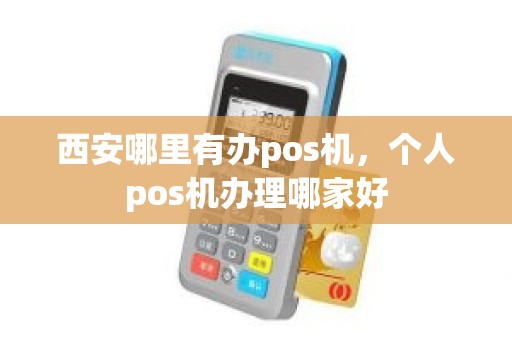 西安哪里有办pos机，个人pos机办理哪家好