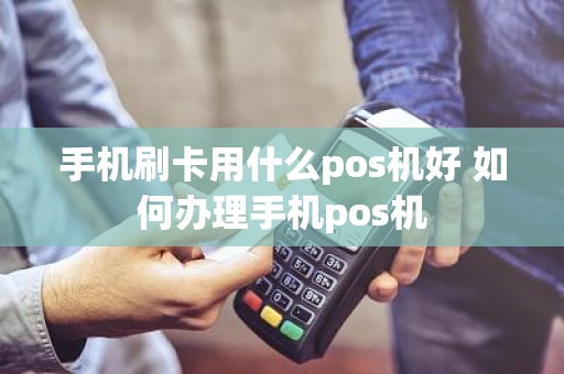 手机刷卡用什么pos机好 如何办理手机pos机