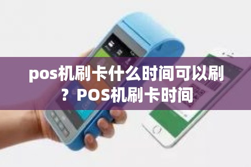 pos机刷卡什么时间可以刷？POS机刷卡时间