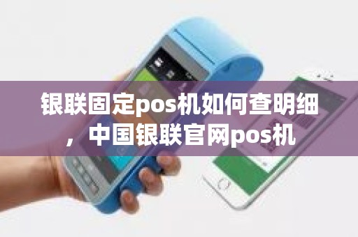 银联固定pos机如何查明细，中国银联官网pos机