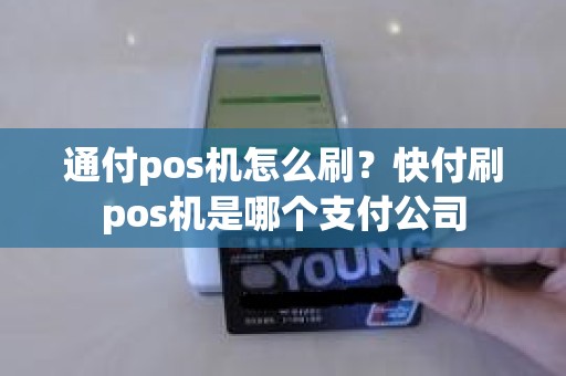 通付pos机怎么刷？快付刷pos机是哪个支付公司