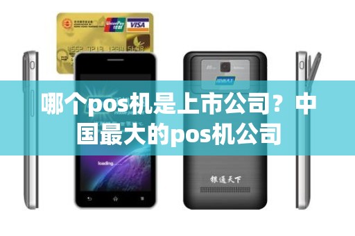 哪个pos机是上市公司？中国最大的pos机公司